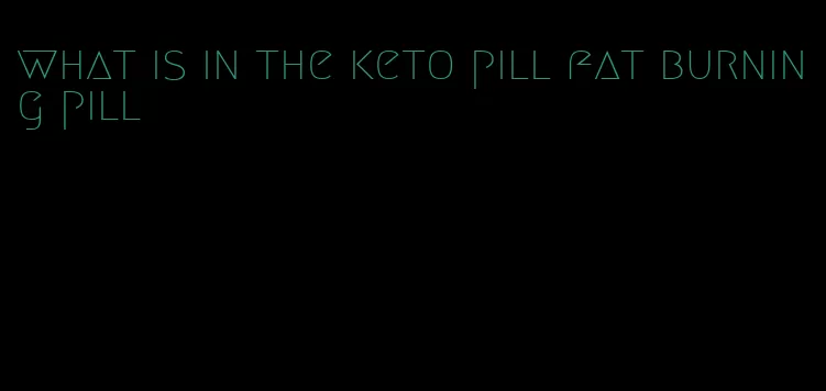 what is in the keto pill fat burning pill