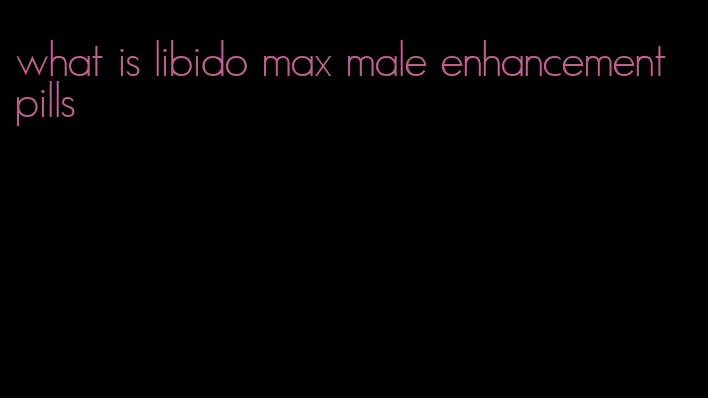 what is libido max male enhancement pills