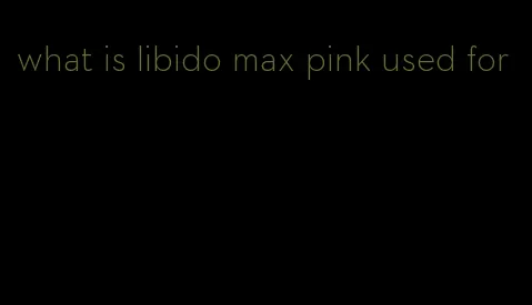 what is libido max pink used for