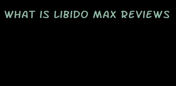 what is libido max reviews