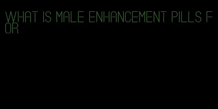 what is male enhancement pills for