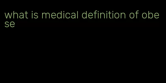 what is medical definition of obese