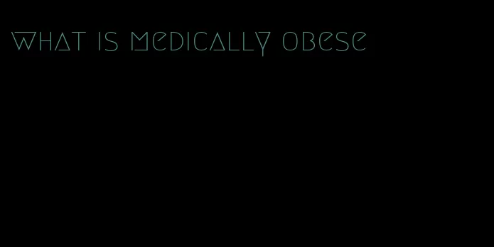 what is medically obese