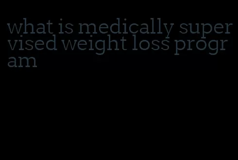 what is medically supervised weight loss program