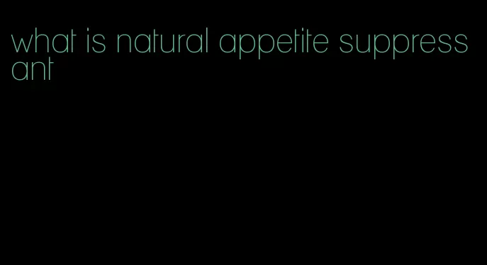 what is natural appetite suppressant