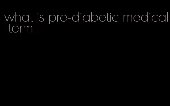 what is pre-diabetic medical term