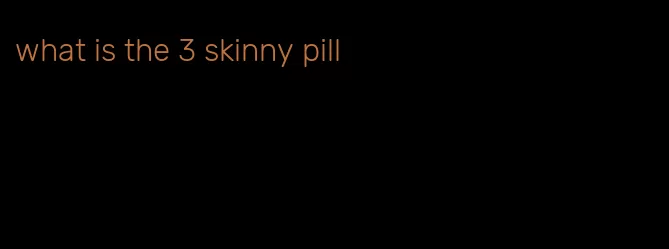 what is the 3 skinny pill