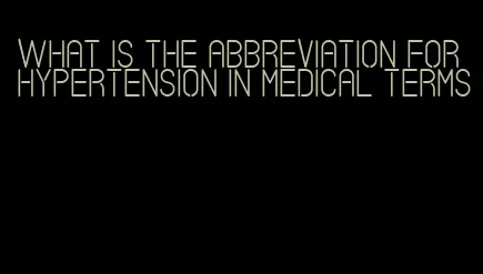 what is the abbreviation for hypertension in medical terms