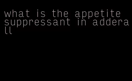 what is the appetite suppressant in adderall