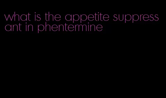 what is the appetite suppressant in phentermine