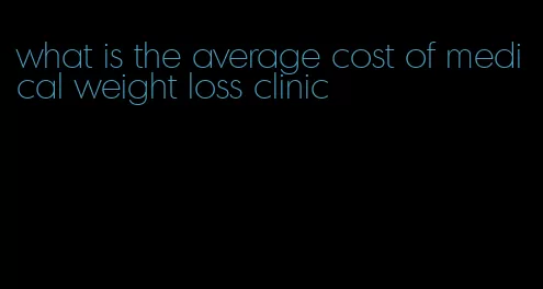 what is the average cost of medical weight loss clinic