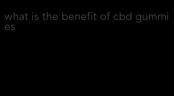 what is the benefit of cbd gummies