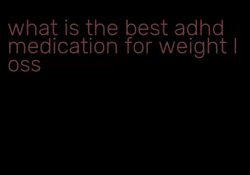 what is the best adhd medication for weight loss