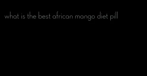 what is the best african mango diet pill