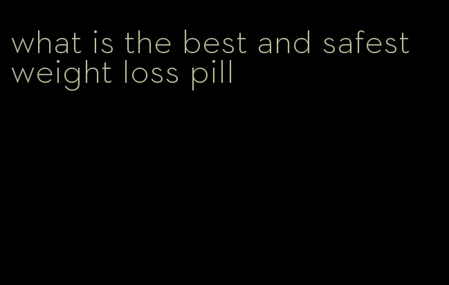 what is the best and safest weight loss pill