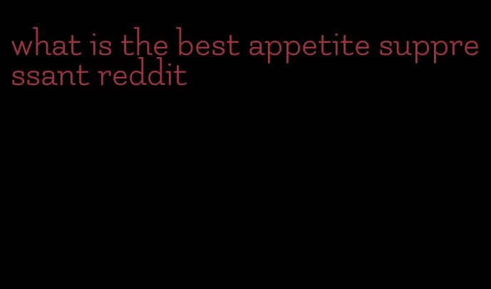 what is the best appetite suppressant reddit