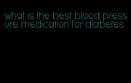 what is the best blood pressure medication for diabetes