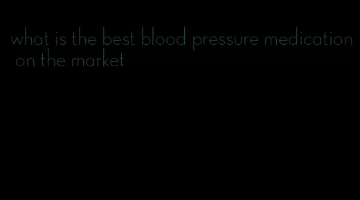 what is the best blood pressure medication on the market