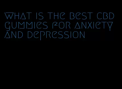 what is the best cbd gummies for anxiety and depression