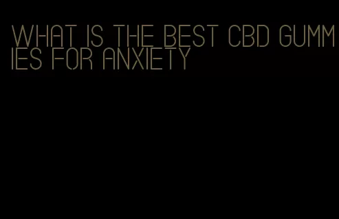 what is the best cbd gummies for anxiety