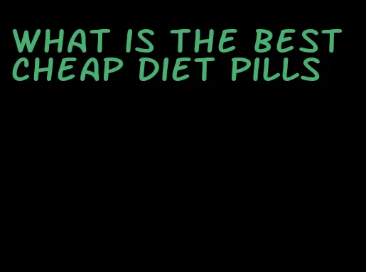 what is the best cheap diet pills