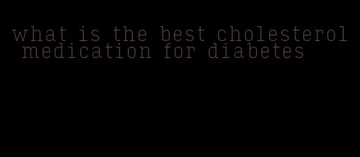 what is the best cholesterol medication for diabetes