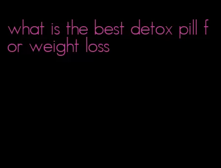 what is the best detox pill for weight loss