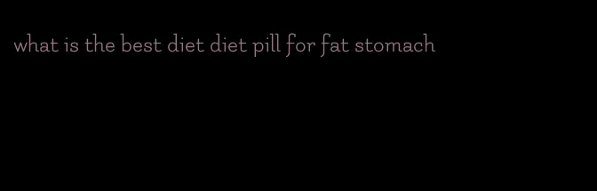 what is the best diet diet pill for fat stomach