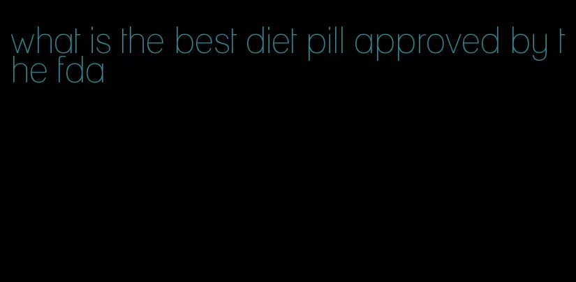 what is the best diet pill approved by the fda