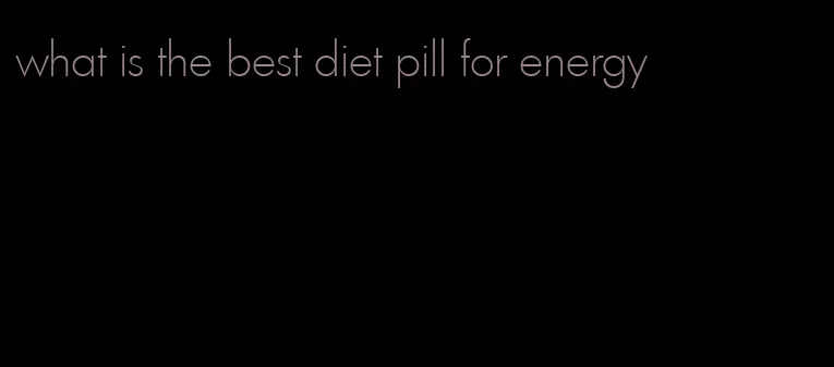 what is the best diet pill for energy