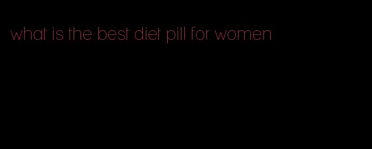 what is the best diet pill for women