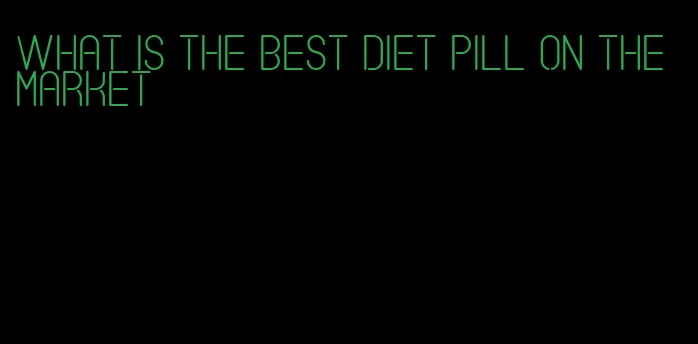 what is the best diet pill on the market