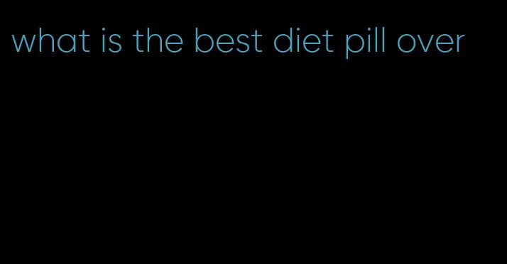 what is the best diet pill over