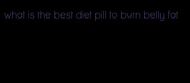 what is the best diet pill to burn belly fat