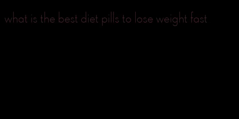 what is the best diet pills to lose weight fast