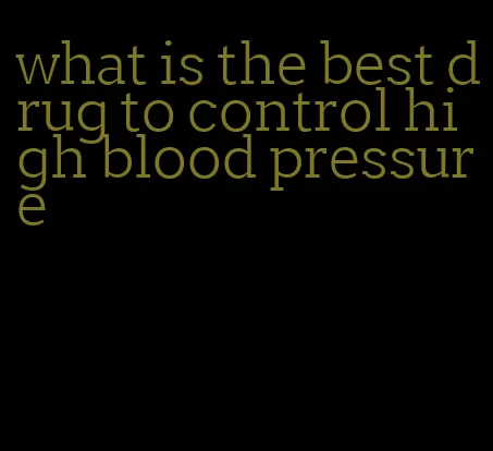 what is the best drug to control high blood pressure