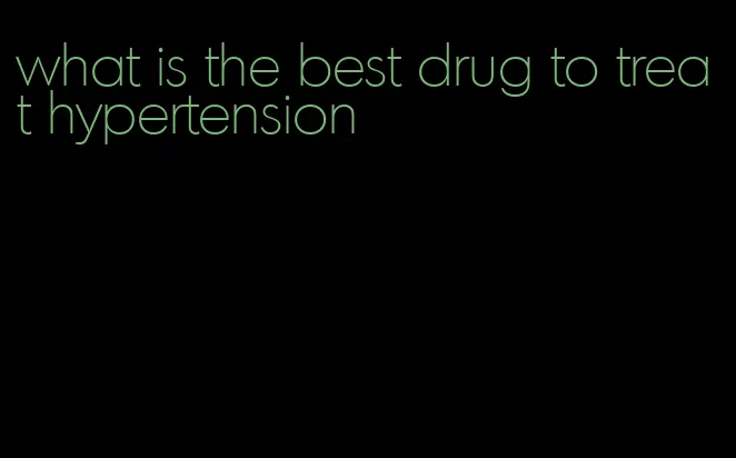 what is the best drug to treat hypertension