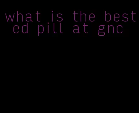 what is the best ed pill at gnc