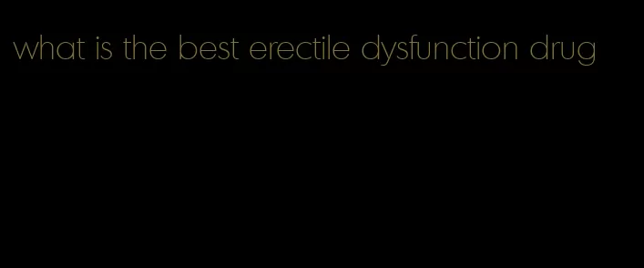 what is the best erectile dysfunction drug