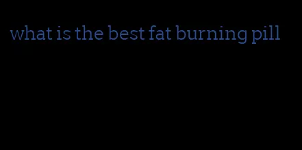 what is the best fat burning pill