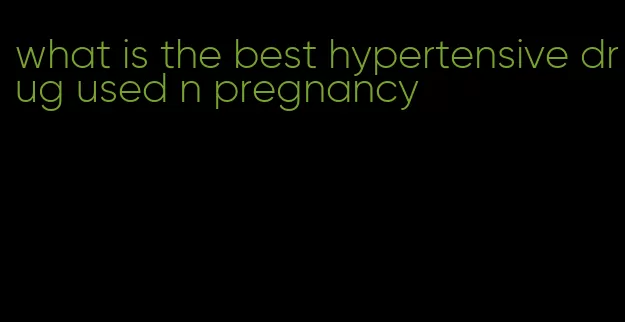 what is the best hypertensive drug used n pregnancy