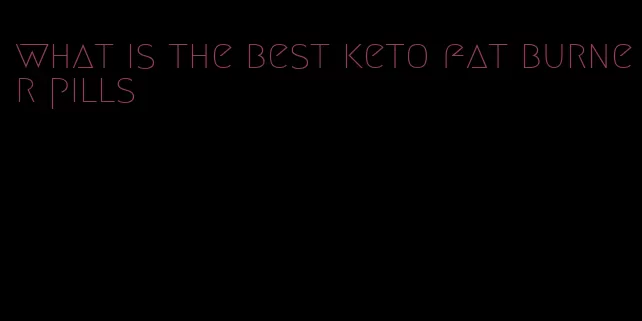 what is the best keto fat burner pills