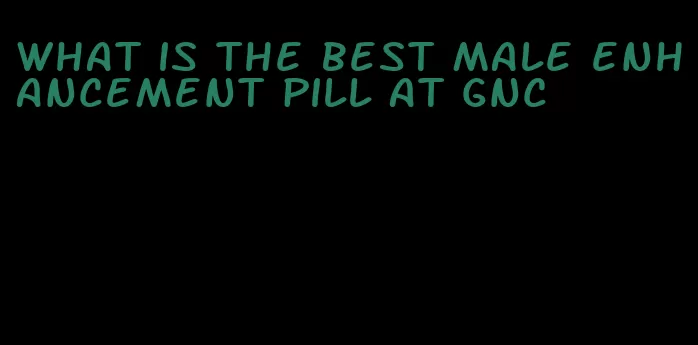 what is the best male enhancement pill at gnc