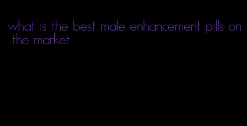 what is the best male enhancement pills on the market