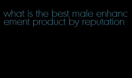 what is the best male enhancement product by reputation