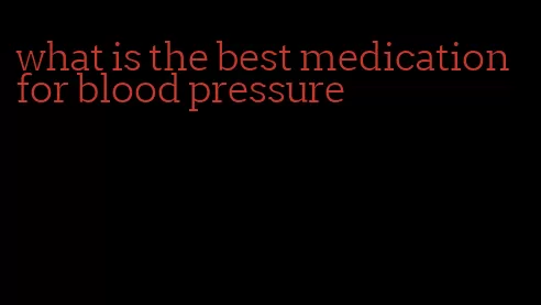 what is the best medication for blood pressure