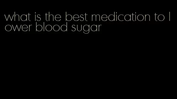 what is the best medication to lower blood sugar