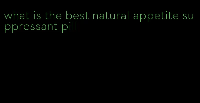 what is the best natural appetite suppressant pill