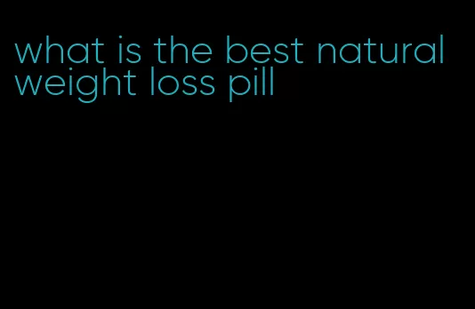 what is the best natural weight loss pill