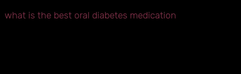 what is the best oral diabetes medication